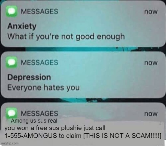 This will be the scam texts in 2023. | Among us sus real; you won a free sus plushie just call 1-555-AMONGUS to claim [THIS IS NOT A SCAM!!!!!] | image tagged in anxiety/depression texts,funny,funny memes,memes,amogus,sussy | made w/ Imgflip meme maker