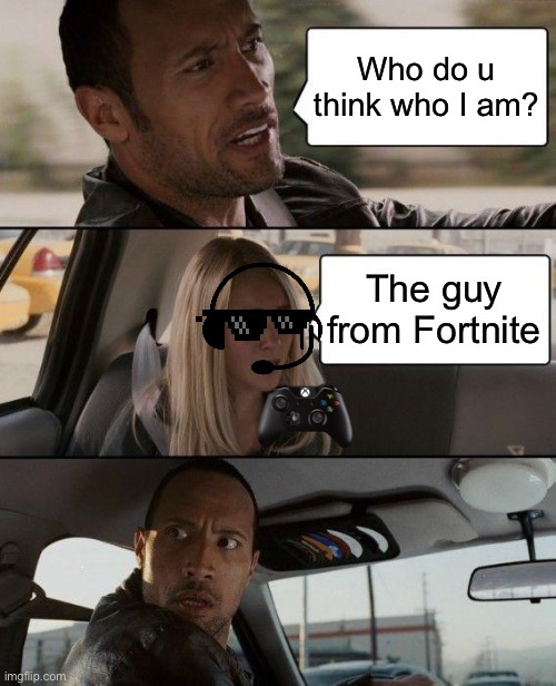 The guy from Fortnite | Who do u think who I am? The guy from Fortnite | image tagged in the rock driving | made w/ Imgflip meme maker