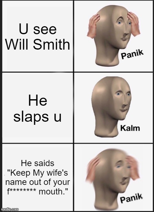 Panik | U see Will Smith; He slaps u; He saids "Keep My wife's name out of your f******** mouth." | image tagged in memes,panik kalm panik | made w/ Imgflip meme maker