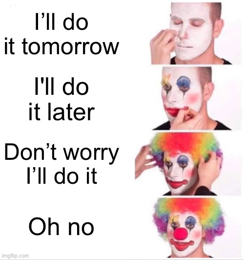 Clown Applying Makeup | I’ll do it tomorrow; I'll do it later; Don’t worry I’ll do it; Oh no | image tagged in memes,clown applying makeup | made w/ Imgflip meme maker