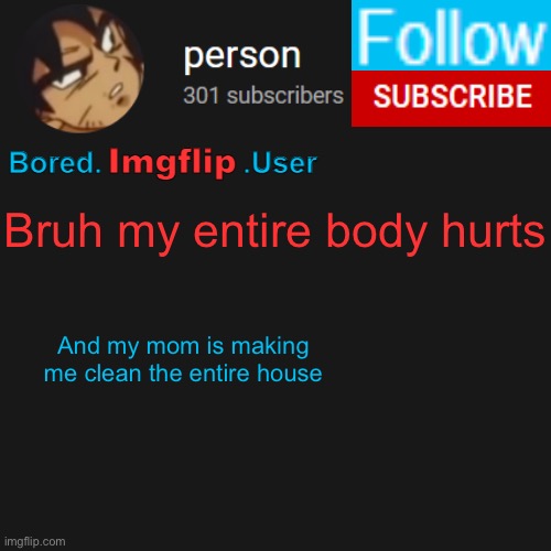 Like I can’t even stand up for 2 minutes | Bruh my entire body hurts; And my mom is making me clean the entire house | image tagged in biu temp | made w/ Imgflip meme maker