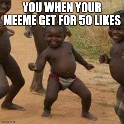 Third World Success Kid Meme | YOU WHEN YOUR MEEME GET FOR 50 LIKES | image tagged in memes,third world success kid | made w/ Imgflip meme maker