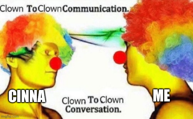 Clown to clown conversation | ME; CINNA | image tagged in clown to clown conversation | made w/ Imgflip meme maker