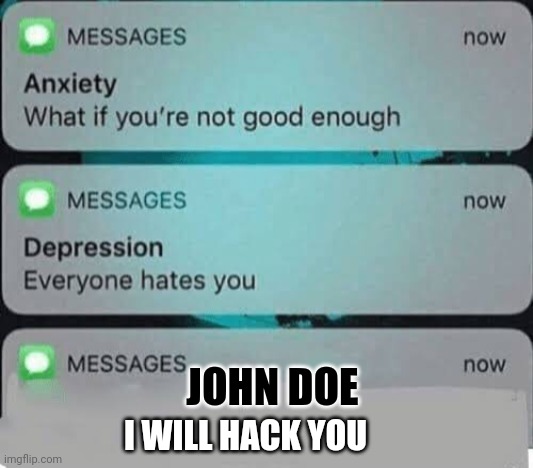 Relatable. | JOHN DOE; I WILL HACK YOU | image tagged in anxiety/depression texts | made w/ Imgflip meme maker