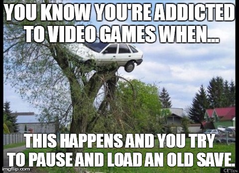 Secure Parking | YOU KNOW YOU'RE ADDICTED TO VIDEO GAMES WHEN... THIS HAPPENS AND YOU TRY TO PAUSE AND LOAD AN OLD SAVE. | image tagged in memes,secure parking | made w/ Imgflip meme maker