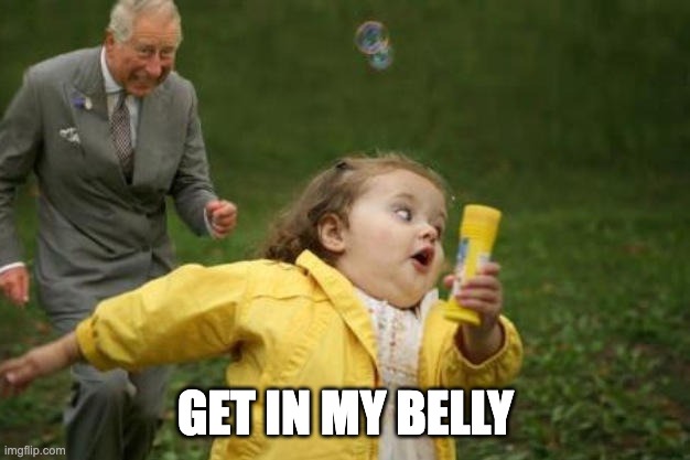 Get in my belly | GET IN MY BELLY | image tagged in get in my belly | made w/ Imgflip meme maker