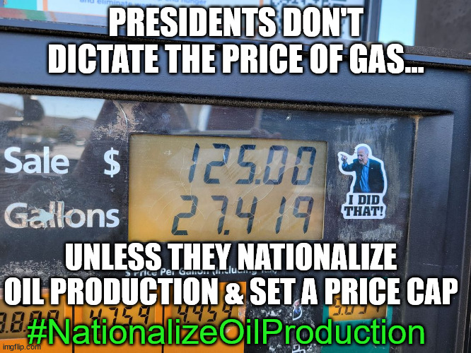 PRESIDENTS DON'T DICTATE THE PRICE OF GAS... UNLESS THEY NATIONALIZE OIL PRODUCTION & SET A PRICE CAP; #NationalizeOilProduction | image tagged in joe biden,nationalize oil production,gas,oil | made w/ Imgflip meme maker