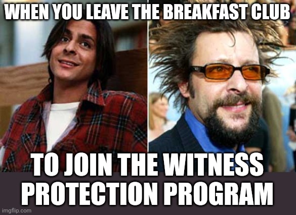 WHEN YOU LEAVE THE BREAKFAST CLUB; TO JOIN THE WITNESS PROTECTION PROGRAM | image tagged in breakfast club | made w/ Imgflip meme maker