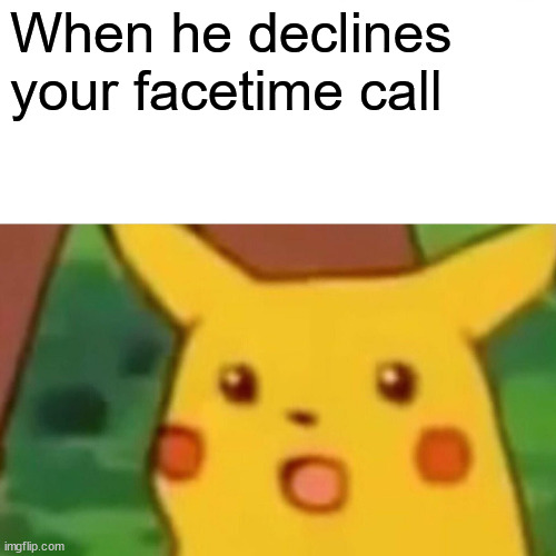 Surprised Pikachu Meme | When he declines your facetime call | image tagged in memes,surprised pikachu | made w/ Imgflip meme maker