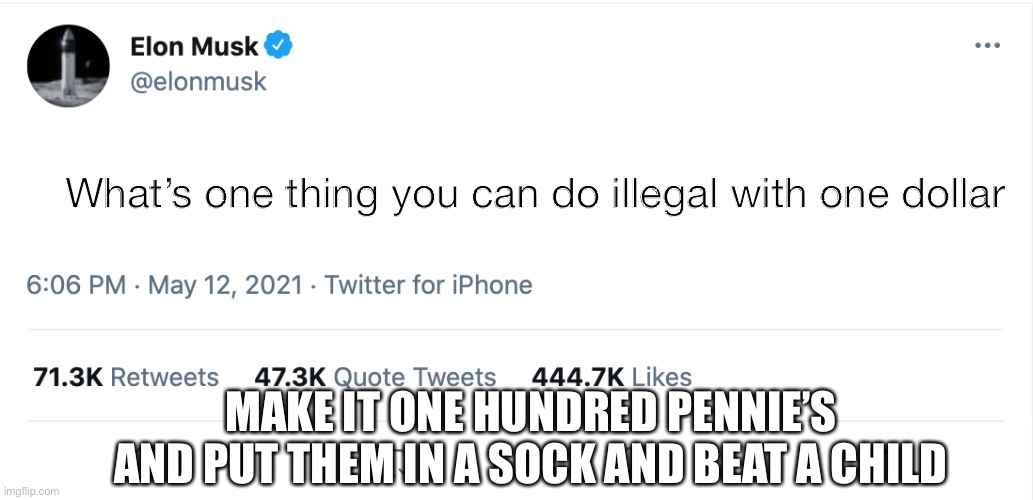 He ain’t wrong |  What’s one thing you can do illegal with one dollar; MAKE IT ONE HUNDRED PENNIE’S AND PUT THEM IN A SOCK AND BEAT A CHILD | image tagged in elon musk blank tweet | made w/ Imgflip meme maker