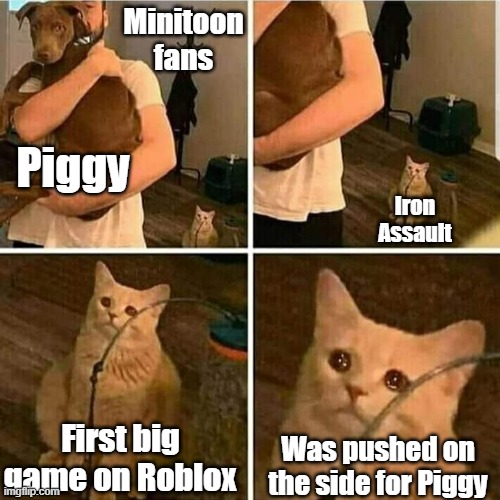 The Sad Tale of Iron Assault | Minitoon fans; Piggy; Iron Assault; First big game on Roblox; Was pushed on the side for Piggy | image tagged in sad cat holding dog,roblox | made w/ Imgflip meme maker