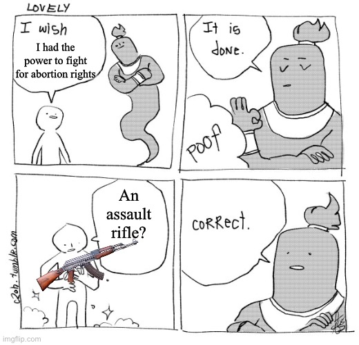 We have not yet begun to fight | I had the power to fight for abortion rights; An assault rifle? | image tagged in i wish genie nothing's changed | made w/ Imgflip meme maker
