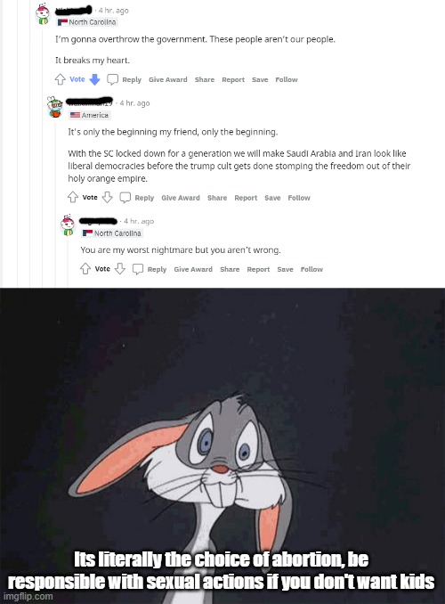 People are having meltdowns when Roe v Wade's fate hasn't been decided yet, and then its the states choice | Its literally the choice of abortion, be responsible with sexual actions if you don't want kids | image tagged in bugs bunny crazy face,abortion | made w/ Imgflip meme maker
