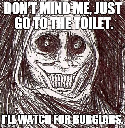 Unwanted House Guest | DON'T MIND ME, JUST GO TO THE TOILET. I'LL WATCH FOR BURGLARS. | image tagged in memes,unwanted house guest | made w/ Imgflip meme maker