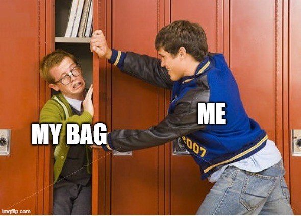 Who else can relate? | ME; MY BAG | image tagged in bully shoving nerd into locker,highschool | made w/ Imgflip meme maker