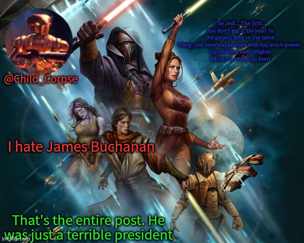 Man could've avoided the civil war but no. He decided not to do shit | I hate James Buchanan; That's the entire post. He was just a terrible president | image tagged in corpse's kotor template | made w/ Imgflip meme maker