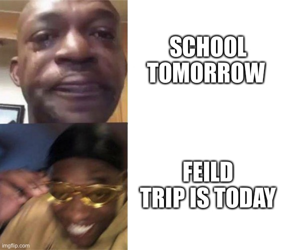 Meme | SCHOOL TOMORROW; FEILD TRIP IS TODAY | image tagged in black guy crying and black guy laughing | made w/ Imgflip meme maker