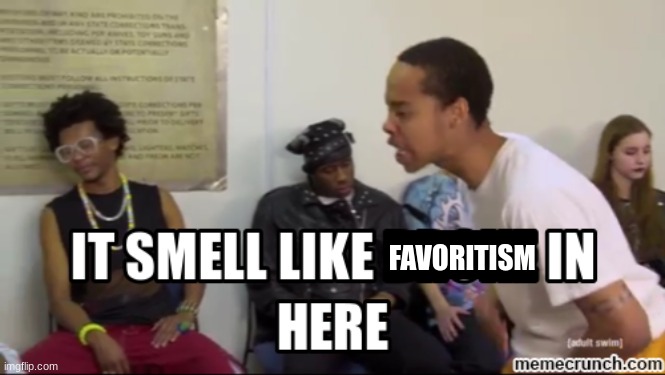 It smells like ___ in here | FAVORITISM | image tagged in it smells like ___ in here | made w/ Imgflip meme maker