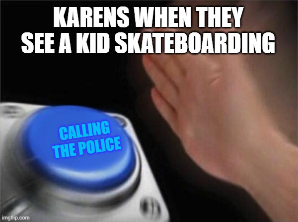 Blank Nut Button | KARENS WHEN THEY SEE A KID SKATEBOARDING; CALLING THE POLICE | image tagged in memes,blank nut button | made w/ Imgflip meme maker