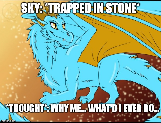 Sky Dragon | SKY: *TRAPPED IN STONE*; *THOUGHT*: WHY ME... WHAT'D I EVER DO... | image tagged in sky dragon | made w/ Imgflip meme maker