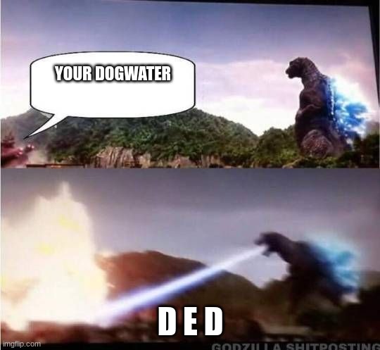 Godzilla Hates X | YOUR DOGWATER; D E D | image tagged in godzilla hates x | made w/ Imgflip meme maker