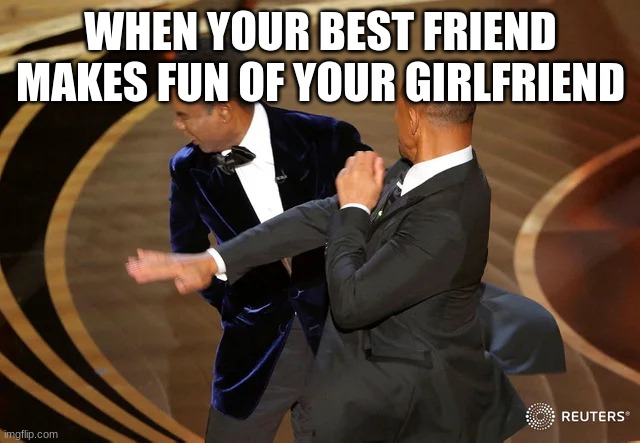 R.I.P The Grammys 2022 | WHEN YOUR BEST FRIEND MAKES FUN OF YOUR GIRLFRIEND | image tagged in will smith punching chris rock | made w/ Imgflip meme maker