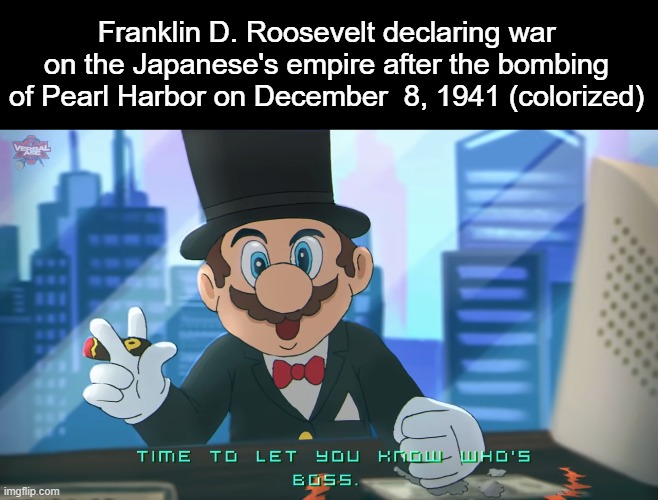 :) | Franklin D. Roosevelt declaring war on the Japanese's empire after the bombing of Pearl Harbor on December  8, 1941 (colorized) | image tagged in history,mario | made w/ Imgflip meme maker