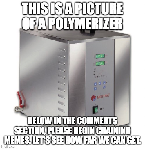 experiment | THIS IS A PICTURE OF A POLYMERIZER; BELOW IN THE COMMENTS SECTION, PLEASE BEGIN CHAINING MEMES. LET'S SEE HOW FAR WE CAN GET. | image tagged in chain | made w/ Imgflip meme maker