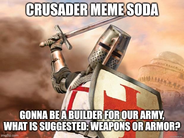 REPORTING FOR DUTY SIR? Also do we have ranks? | CRUSADER MEME SODA; GONNA BE A BUILDER FOR OUR ARMY, WHAT IS SUGGESTED: WEAPONS OR ARMOR? | image tagged in crusader | made w/ Imgflip meme maker