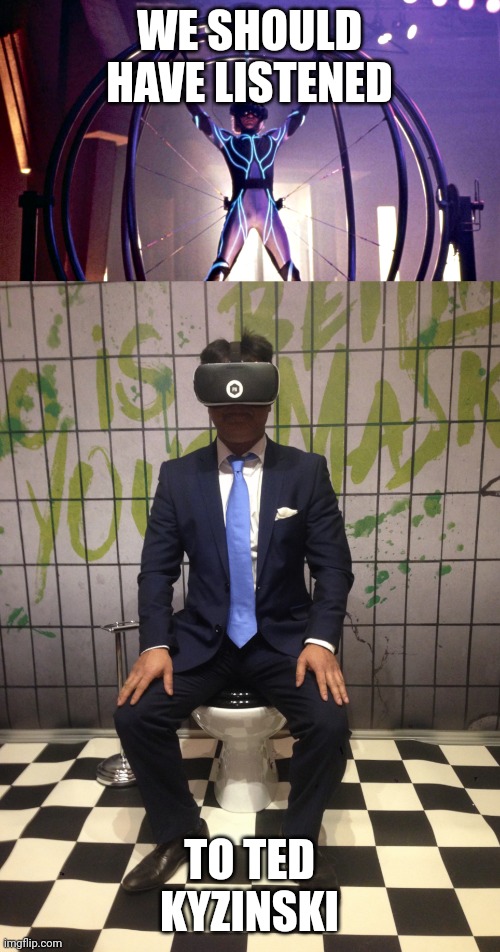 VR Toilet | WE SHOULD HAVE LISTENED; TO TED KYZINSKI | image tagged in vr toilet | made w/ Imgflip meme maker