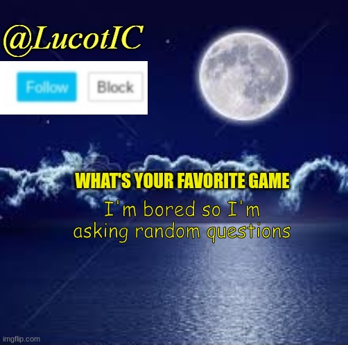 I'm BOREDDDDDD | WHAT'S YOUR FAVORITE GAME; I'm bored so I'm asking random questions | image tagged in lucotic announcement 1 | made w/ Imgflip meme maker