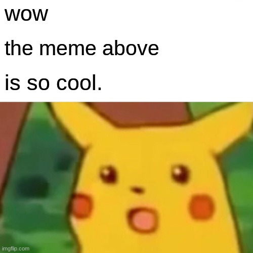 It really is | wow; the meme above; is so cool. | image tagged in memes,surprised pikachu | made w/ Imgflip meme maker