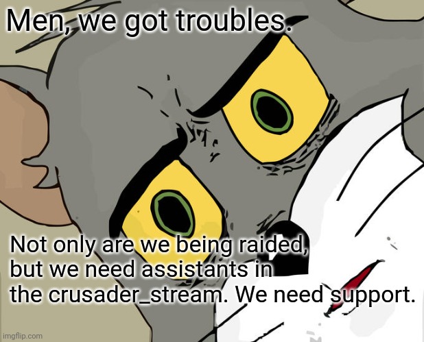 Unsettled Tom | Men, we got troubles. Not only are we being raided, but we need assistants in the crusader_stream. We need support. | image tagged in memes,unsettled tom | made w/ Imgflip meme maker