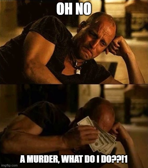 Zombieland money tears | OH NO A MURDER, WHAT DO I DO??!1 | image tagged in zombieland money tears | made w/ Imgflip meme maker