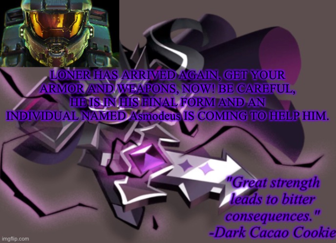 my 6th announcement temp | LONER HAS ARRIVED AGAIN, GET YOUR ARMOR AND WEAPONS, NOW! BE CAREFUL, HE IS IN HIS FINAL FORM AND AN INDIVIDUAL NAMED Asmodeus IS COMING TO HELP HIM. | image tagged in my 6th announcement temp | made w/ Imgflip meme maker