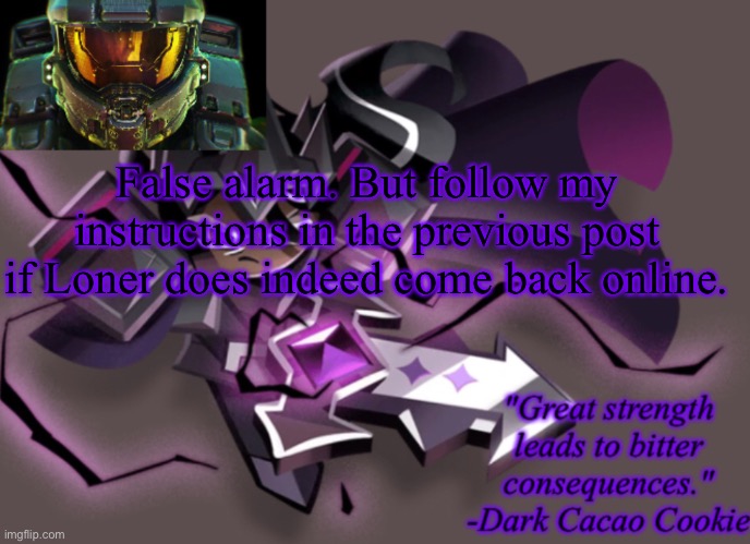 my 6th announcement temp | False alarm. But follow my instructions in the previous post if Loner does indeed come back online. | image tagged in my 6th announcement temp | made w/ Imgflip meme maker