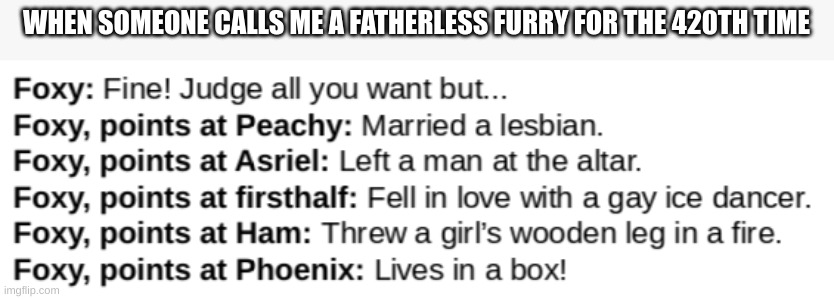 im at my breaking point | WHEN SOMEONE CALLS ME A FATHERLESS FURRY FOR THE 420TH TIME | made w/ Imgflip meme maker