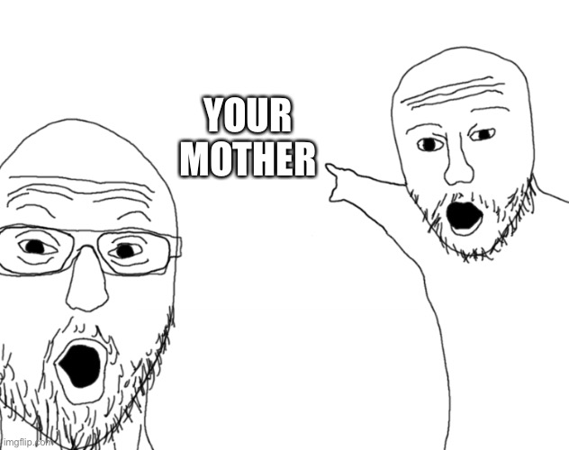 Soyjak Pointing | YOUR MOTHER | image tagged in soyjak pointing | made w/ Imgflip meme maker