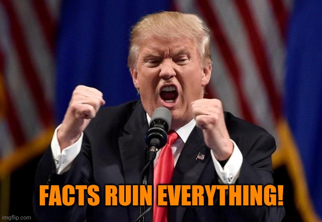 Angry Trump | FACTS RUIN EVERYTHING! | image tagged in angry trump | made w/ Imgflip meme maker