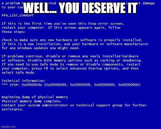 Blue screen of death | WELL... YOU DESERVE IT | image tagged in blue screen of death | made w/ Imgflip meme maker
