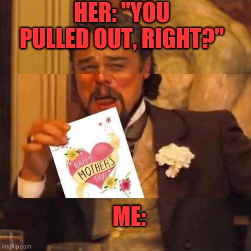 Happy Mother's Day | HER: "YOU PULLED OUT, RIGHT?"; ME: | image tagged in memes,laughing leo | made w/ Imgflip meme maker