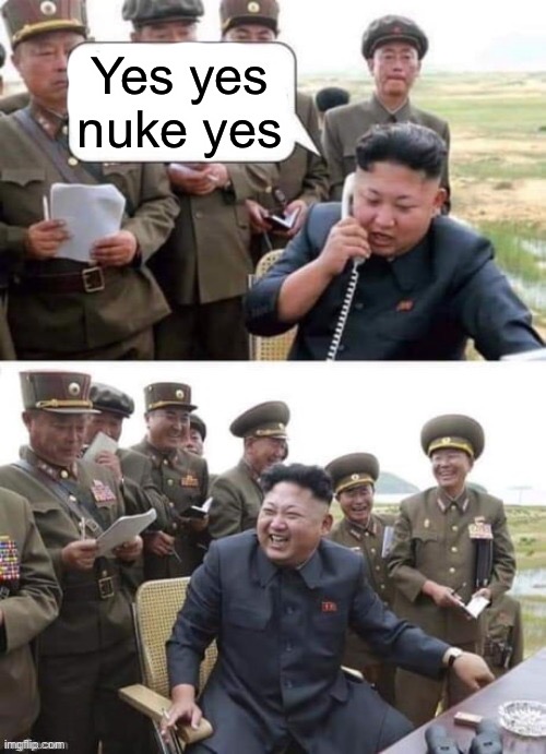 Prank Call Kim Jong Un | Yes yes nuke yes | image tagged in prank call kim jong un | made w/ Imgflip meme maker