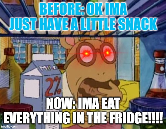 Arthur cake | BEFORE: OK IMA JUST HAVE A LITTLE SNACK; NOW: IMA EAT EVERYTHING IN THE FRIDGE!!!! | image tagged in arthur cake | made w/ Imgflip meme maker