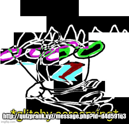 http://quizprank.xyz/message.php?id=d4d591q3 | image tagged in declan glitchy screaming | made w/ Imgflip meme maker