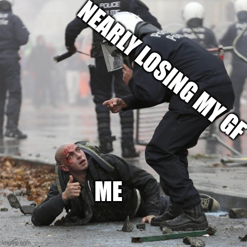 That got wayyyyyy to close for comfort | NEARLY LOSING MY GF; ME | image tagged in still over the kid thing,guss what,she said it was a joke,wtf | made w/ Imgflip meme maker