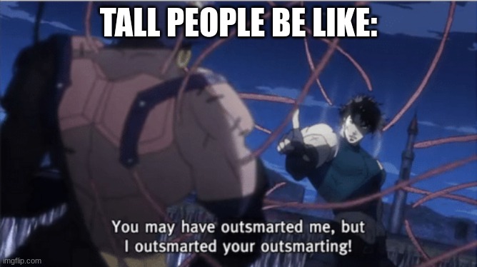 You may have outsmarted me, but i outsmarted your understanding | TALL PEOPLE BE LIKE: | image tagged in you may have outsmarted me but i outsmarted your understanding | made w/ Imgflip meme maker
