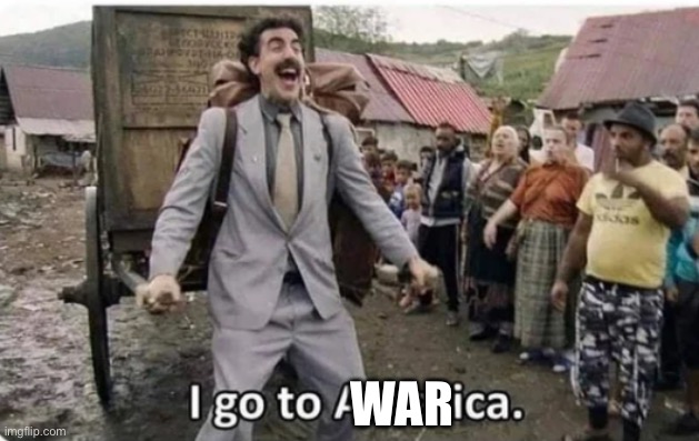 i go to america | WAR | image tagged in i go to america | made w/ Imgflip meme maker