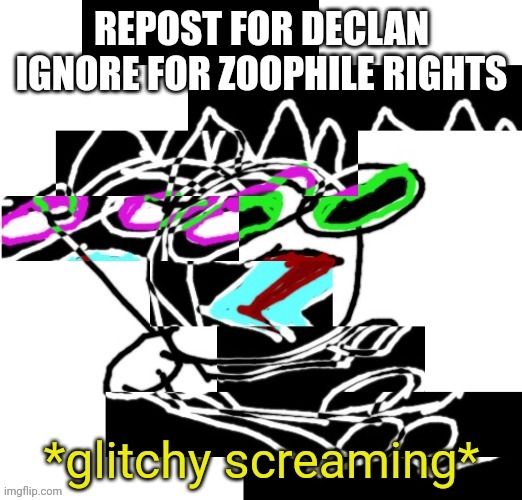 REPOST FOR DECLAN
IGNORE FOR ZOOPHILE RIGHTS | image tagged in declan glitchy screaming | made w/ Imgflip meme maker