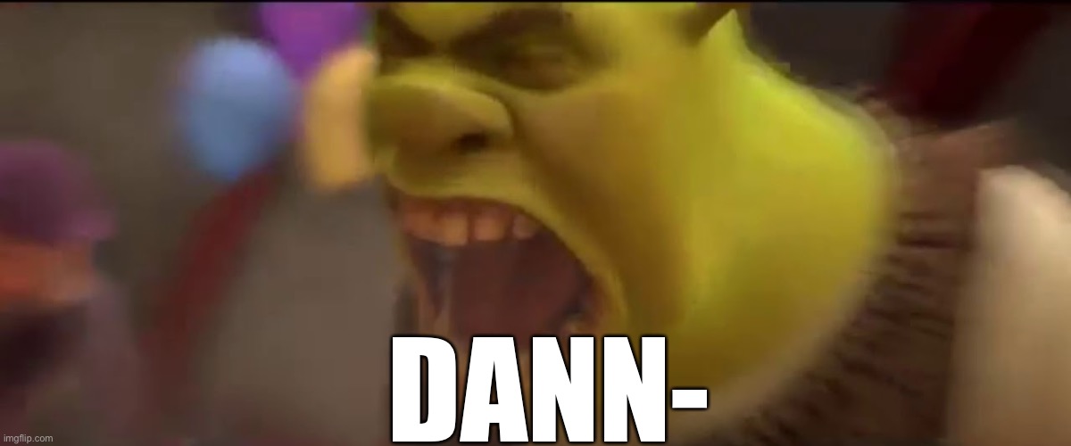 Shrek Screaming | DANN- | image tagged in shrek screaming | made w/ Imgflip meme maker