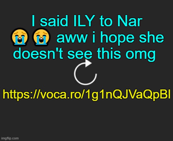 . | I said ILY to Nar 😭😭 aww i hope she doesn't see this omg; https://voca.ro/1g1nQJVaQpBl | image tagged in replay button | made w/ Imgflip meme maker